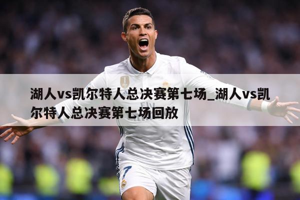湖人vs凯尔特人总决赛第七场_湖人vs凯尔特人总决赛第七场回放