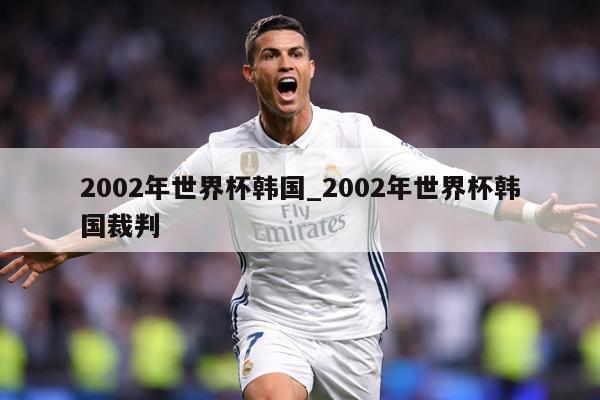 2002年世界杯韩国_2002年世界杯韩国裁判