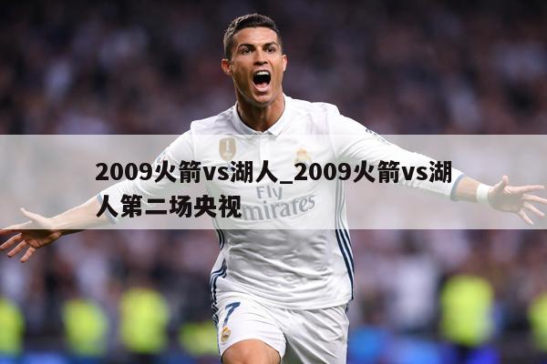 2009火箭vs湖人_2009火箭vs湖人第二场央视