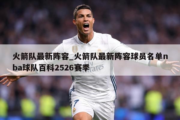 火箭队最新阵容_火箭队最新阵容球员名单nba球队百科2526赛季