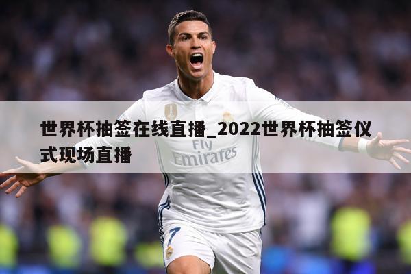 世界杯抽签在线直播_2022世界杯抽签仪式现场直播