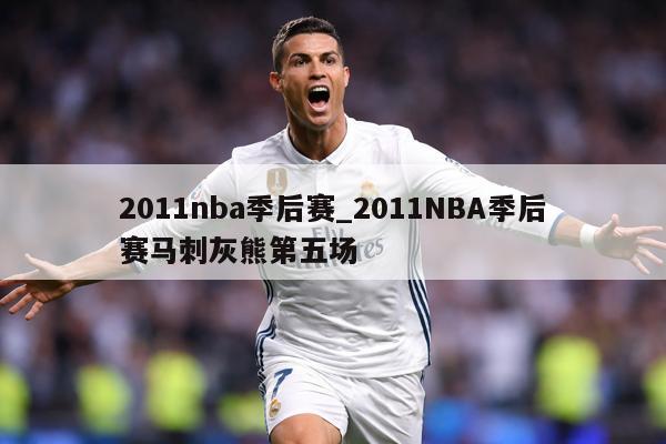 2011nba季后赛_2011NBA季后赛马刺灰熊第五场