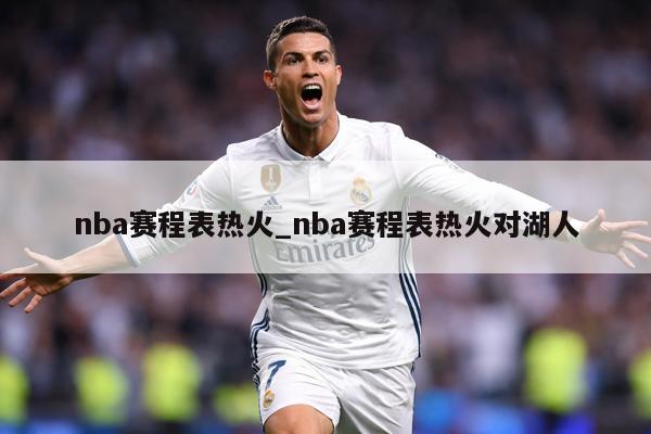 nba赛程表热火_nba赛程表热火对湖人