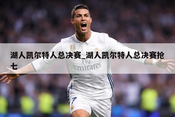 湖人凯尔特人总决赛_湖人凯尔特人总决赛抢七