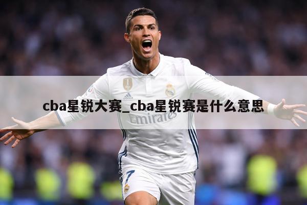 cba星锐大赛_cba星锐赛是什么意思