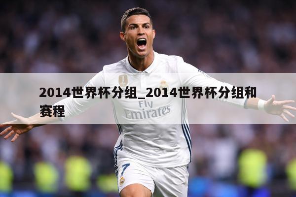 2014世界杯分组_2014世界杯分组和赛程