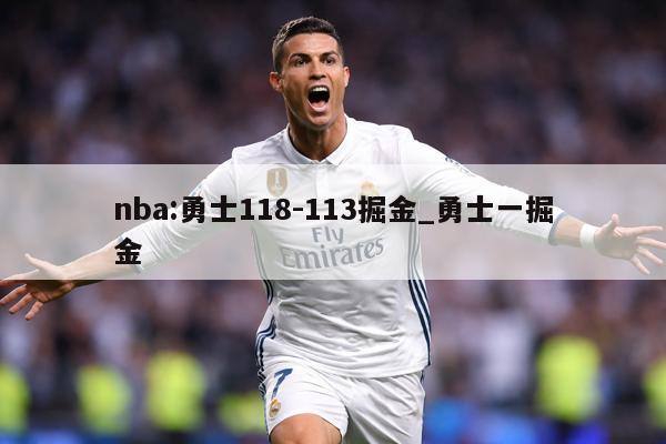 nba:勇士118-113掘金_勇士一掘金