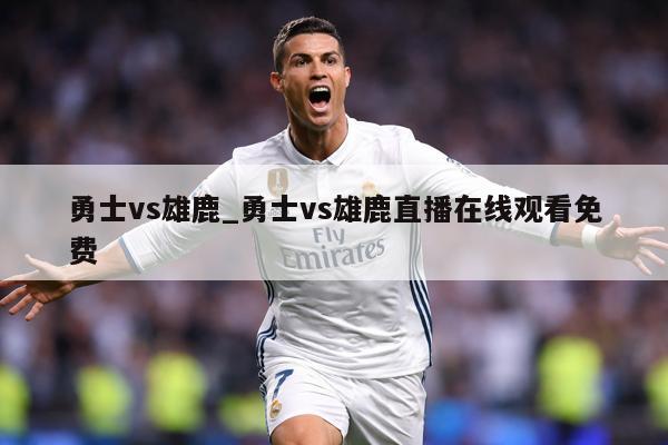 勇士vs雄鹿_勇士vs雄鹿直播在线观看免费
