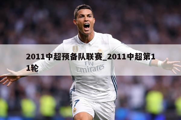 2011中超预备队联赛_2011中超第11轮
