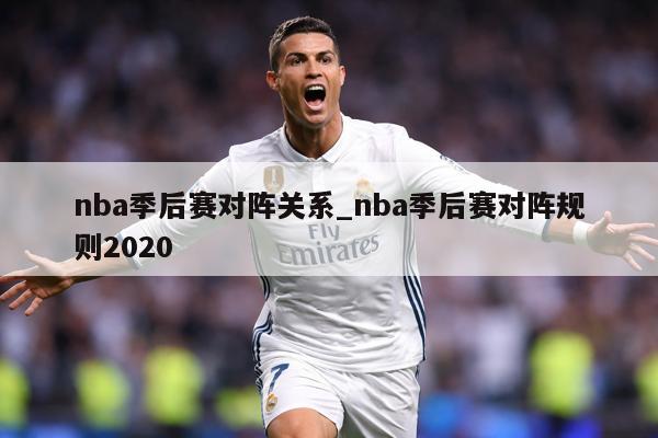 nba季后赛对阵关系_nba季后赛对阵规则2020