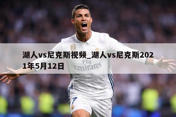 湖人vs尼克斯视频_湖人vs尼克斯2021年5月12日