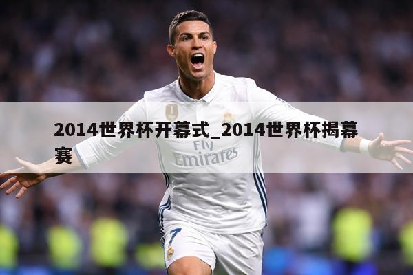 2014世界杯开幕式_2014世界杯揭幕赛