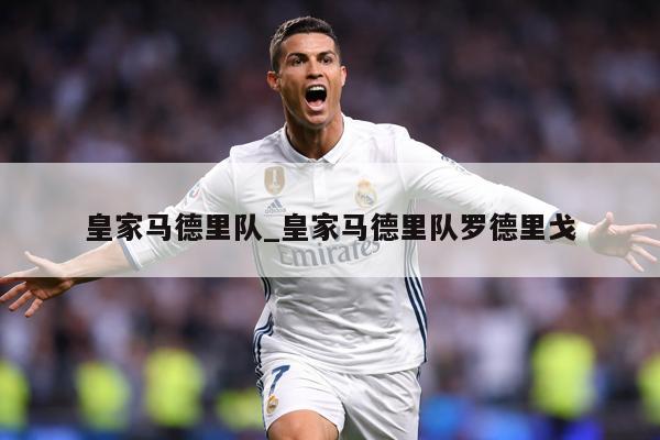 皇家马德里队_皇家马德里队罗德里戈