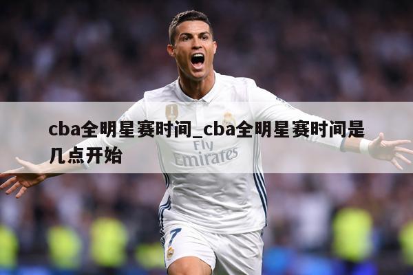 cba全明星赛时间_cba全明星赛时间是几点开始