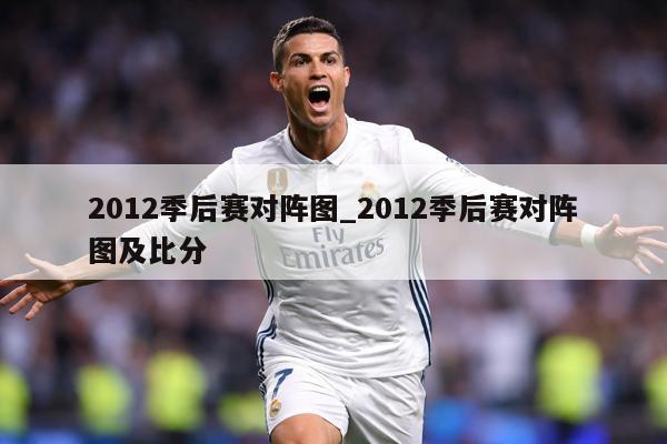 2012季后赛对阵图_2012季后赛对阵图及比分