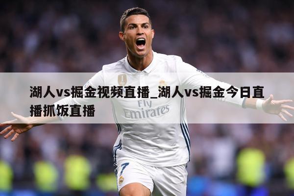 湖人vs掘金视频直播_湖人vs掘金今日直播抓饭直播